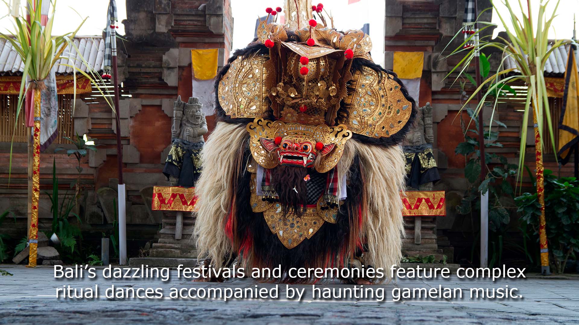 Bali's dazzling festivals and ceremonies feature complex ritual dances accompanied by haunting gamelan music